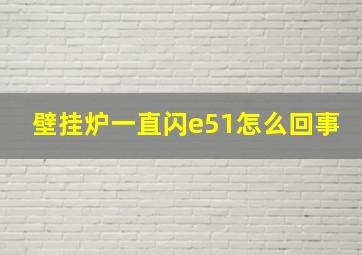 壁挂炉一直闪e51怎么回事