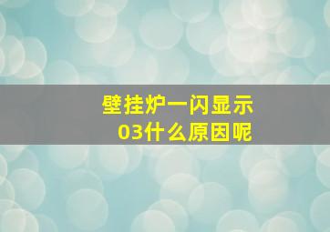 壁挂炉一闪显示03什么原因呢