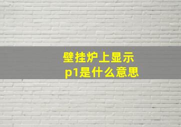 壁挂炉上显示p1是什么意思