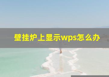 壁挂炉上显示wps怎么办