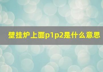 壁挂炉上面p1p2是什么意思