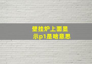 壁挂炉上面显示p1是啥意思