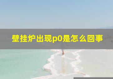 壁挂炉出现p0是怎么回事