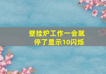 壁挂炉工作一会就停了显示10闪烁