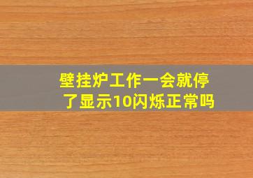 壁挂炉工作一会就停了显示10闪烁正常吗