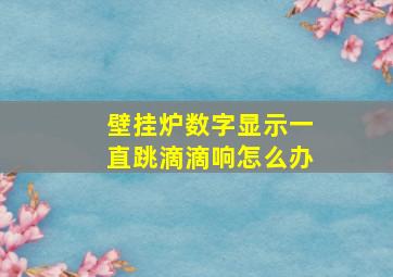 壁挂炉数字显示一直跳滴滴响怎么办