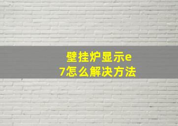 壁挂炉显示e7怎么解决方法