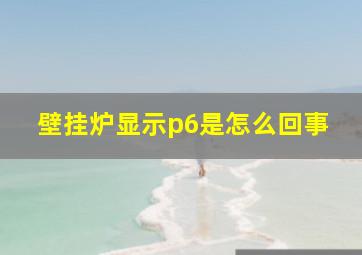 壁挂炉显示p6是怎么回事