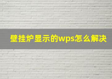 壁挂炉显示的wps怎么解决