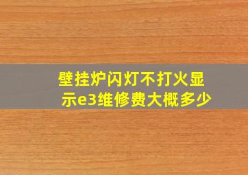 壁挂炉闪灯不打火显示e3维修费大概多少