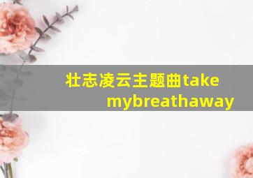 壮志凌云主题曲takemybreathaway