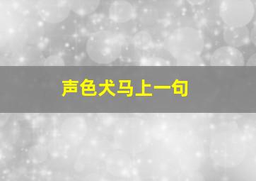 声色犬马上一句