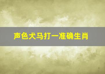 声色犬马打一准确生肖