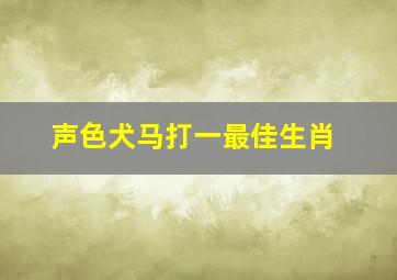 声色犬马打一最佳生肖