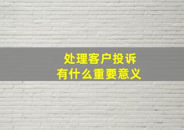 处理客户投诉有什么重要意义