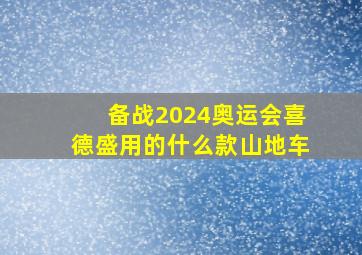 备战2024奥运会喜德盛用的什么款山地车