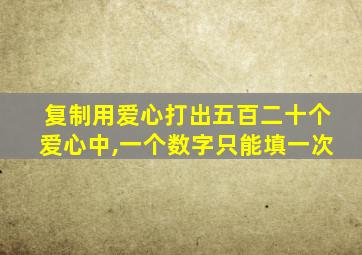 复制用爱心打出五百二十个爱心中,一个数字只能填一次