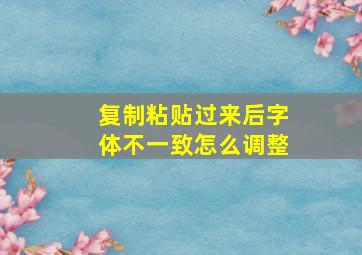 复制粘贴过来后字体不一致怎么调整