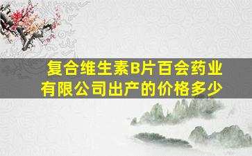 复合维生素B片百会药业有限公司出产的价格多少