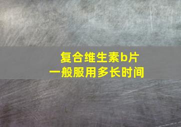 复合维生素b片一般服用多长时间