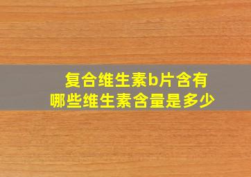 复合维生素b片含有哪些维生素含量是多少