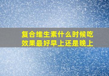 复合维生素什么时候吃效果最好早上还是晚上