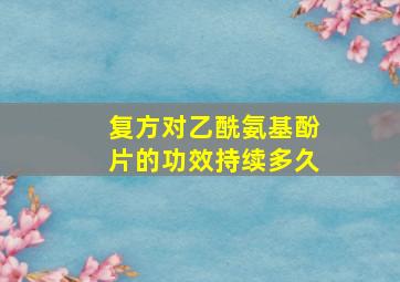 复方对乙酰氨基酚片的功效持续多久