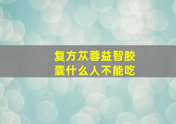 复方苁蓉益智胶囊什么人不能吃