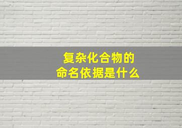 复杂化合物的命名依据是什么