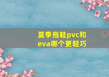 夏季拖鞋pvc和eva哪个更轻巧