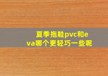 夏季拖鞋pvc和eva哪个更轻巧一些呢