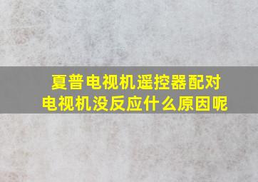 夏普电视机遥控器配对电视机没反应什么原因呢