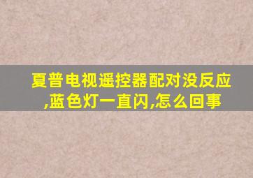 夏普电视遥控器配对没反应,蓝色灯一直闪,怎么回事