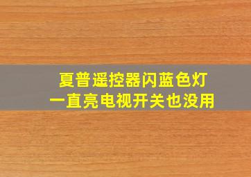 夏普遥控器闪蓝色灯一直亮电视开关也没用