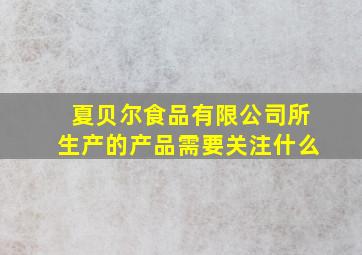 夏贝尔食品有限公司所生产的产品需要关注什么