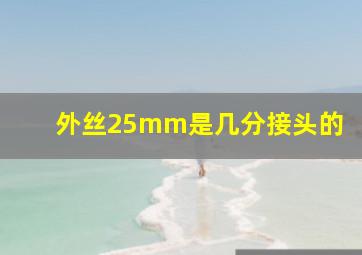 外丝25mm是几分接头的