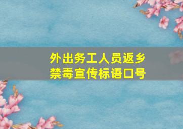 外出务工人员返乡禁毒宣传标语口号