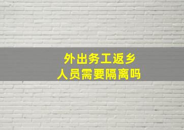 外出务工返乡人员需要隔离吗