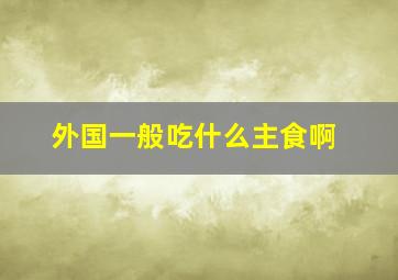 外国一般吃什么主食啊