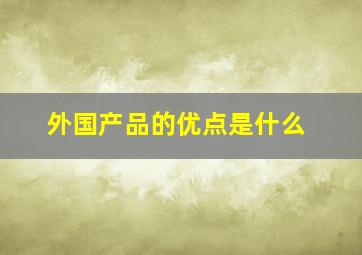 外国产品的优点是什么