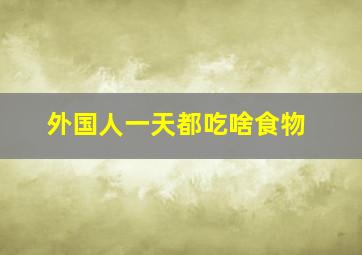 外国人一天都吃啥食物