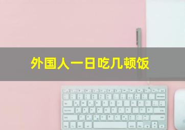 外国人一日吃几顿饭