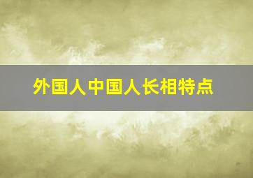 外国人中国人长相特点