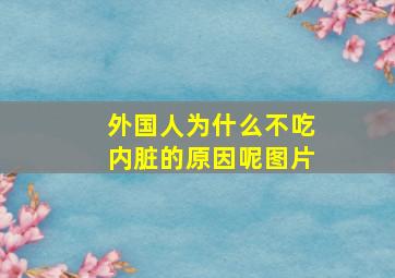 外国人为什么不吃内脏的原因呢图片