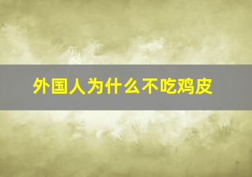 外国人为什么不吃鸡皮