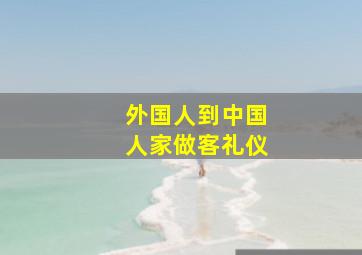 外国人到中国人家做客礼仪