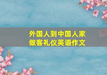 外国人到中国人家做客礼仪英语作文