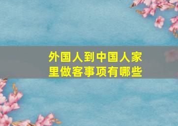 外国人到中国人家里做客事项有哪些