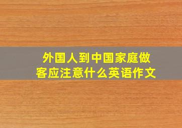 外国人到中国家庭做客应注意什么英语作文