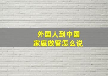 外国人到中国家庭做客怎么说